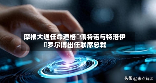 摩根大通任命道格・佩特诺与特洛伊・罗尔博出任联席总裁