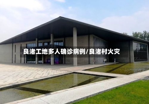 良渚工地多人确诊病例/良渚村火灾-第2张图片