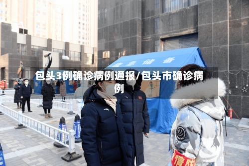 包头3例确诊病例通报/包头市确诊病例-第2张图片