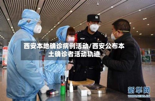 西安本地确诊病例活动/西安公布本土确诊者活动轨迹