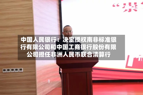 中国人民银行：决定授权南非标准银行有限公司和中国工商银行股份有限公司担任非洲人民币联合清算行