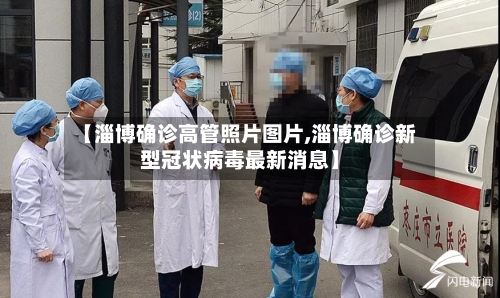 【淄博确诊高管照片图片,淄博确诊新型冠状病毒最新消息】
