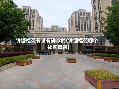 钱塘福苑有没有确诊的(钱塘福苑哪个社区管辖)