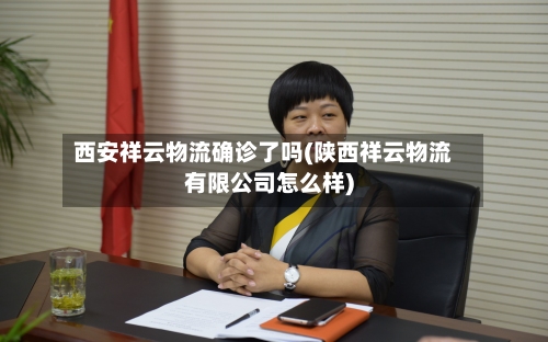 西安祥云物流确诊了吗(陕西祥云物流有限公司怎么样)