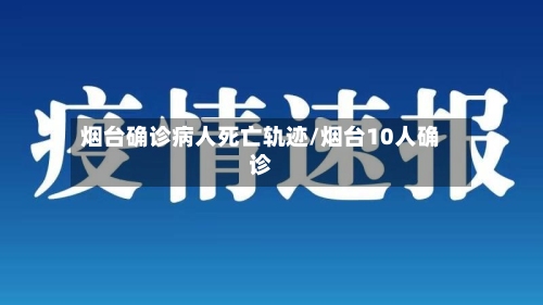 烟台确诊病人死亡轨迹/烟台10人确诊