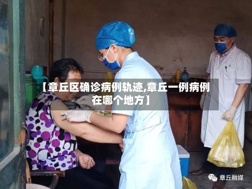 【章丘区确诊病例轨迹,章丘一例病例在哪个地方】
