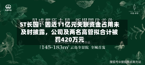ST长园：因近11亿元关联资金占用未及时披露，公司及两名高管拟合计被罚420万元
