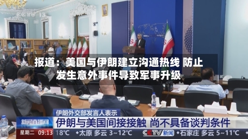 报道：美国与伊朗建立沟通热线 防止发生意外事件导致军事升级-第2张图片