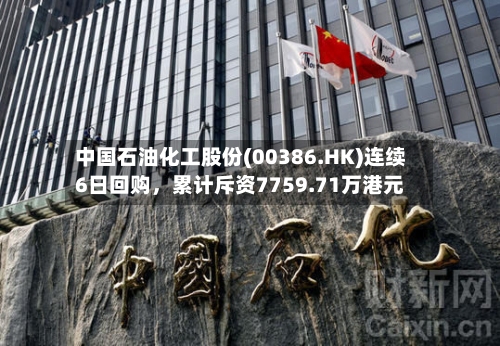 中国石油化工股份(00386.HK)连续6日回购，累计斥资7759.71万港元-第3张图片
