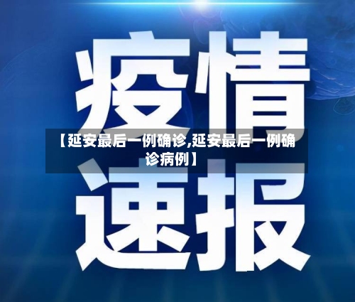 【延安最后一例确诊,延安最后一例确诊病例】-第2张图片