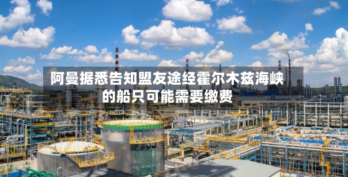阿曼据悉告知盟友途经霍尔木兹海峡的船只可能需要缴费