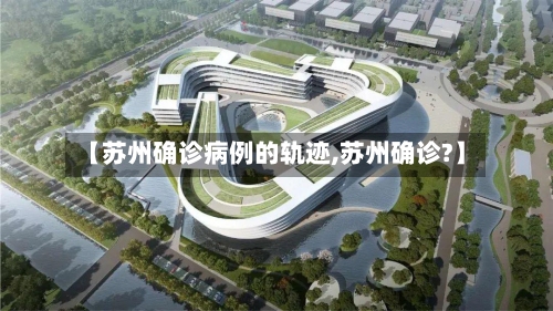 【苏州确诊病例的轨迹,苏州确诊?】-第2张图片