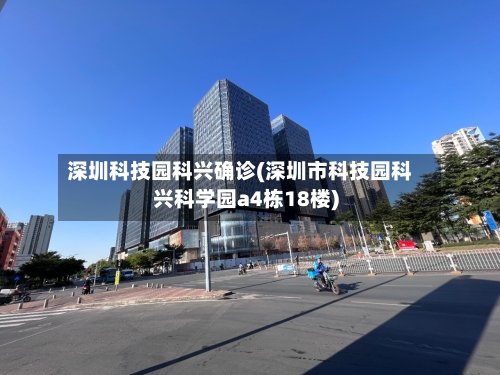 深圳科技园科兴确诊(深圳市科技园科兴科学园a4栋18楼)