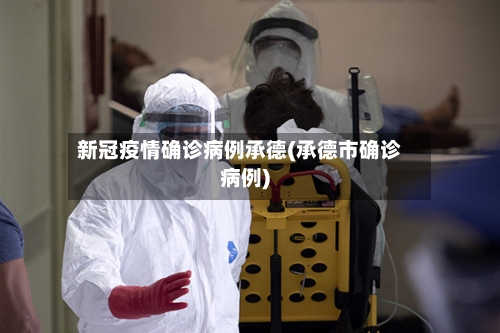 新冠疫情确诊病例承德(承德市确诊病例)-第2张图片