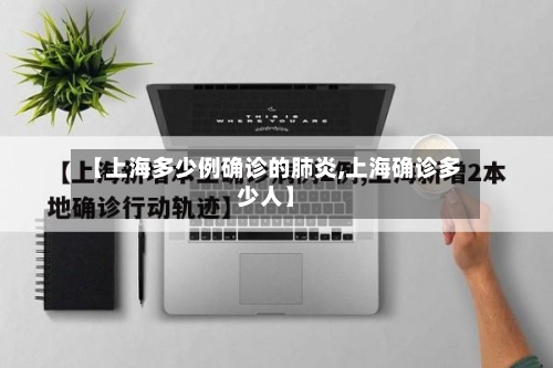 【上海多少例确诊的肺炎,上海确诊多少人】-第2张图片