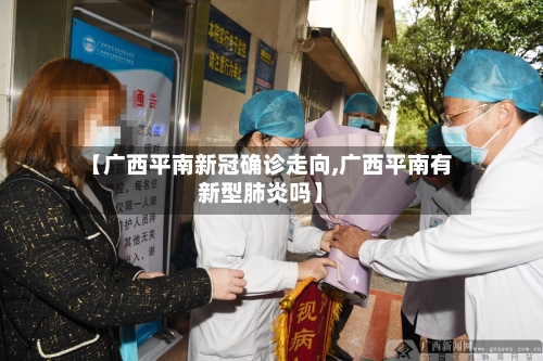 【广西平南新冠确诊走向,广西平南有新型肺炎吗】