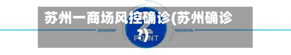 苏州一商场风控确诊(苏州确诊?)