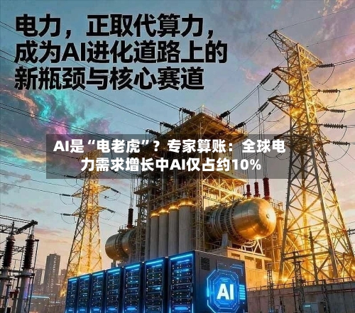 AI是“电老虎	”？专家算账：全球电力需求增长中AI仅占约10%-第2张图片