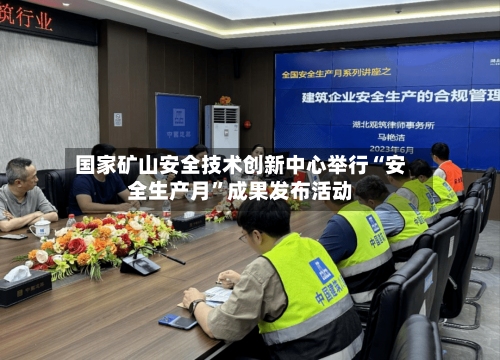 国家矿山安全技术创新中心举行“安全生产月	”成果发布活动-第2张图片