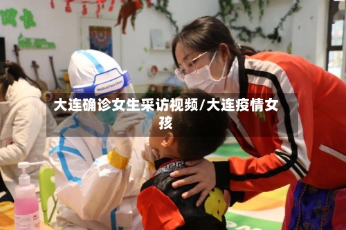 大连确诊女生采访视频/大连疫情女孩