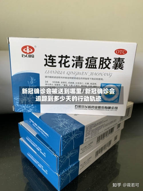新冠确诊会被送到哪里/新冠确诊会追踪到多少天的行动轨迹