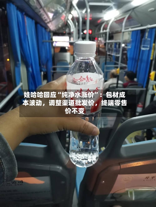 娃哈哈回应“纯净水涨价”：包材成本波动，调整渠道批发价，终端零售价不变