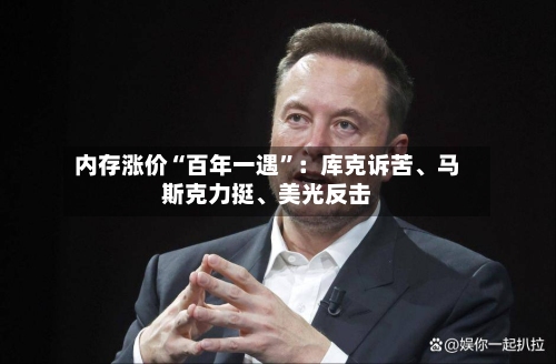 内存涨价“百年一遇”：库克诉苦、马斯克力挺、美光反击