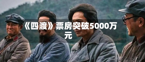 《四渡》票房突破5000万元