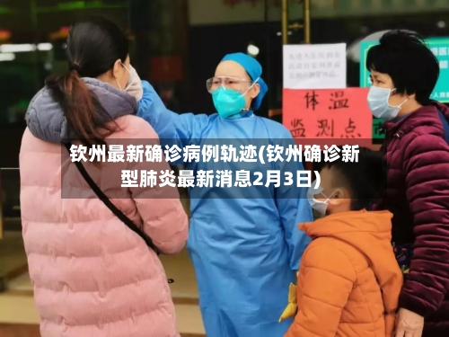钦州最新确诊病例轨迹(钦州确诊新型肺炎最新消息2月3日)-第2张图片