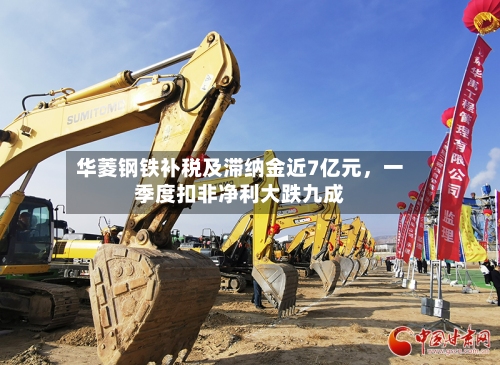 华菱钢铁补税及滞纳金近7亿元，一季度扣非净利大跌九成-第2张图片