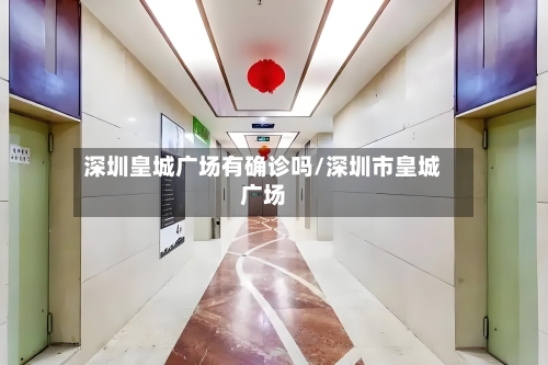 深圳皇城广场有确诊吗/深圳市皇城广场