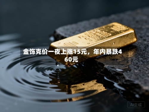 金饰克价一夜上涨15元，年内暴跌460元-第3张图片