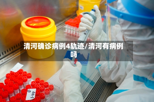 清河确诊病例4轨迹/清河有病例吗-第3张图片