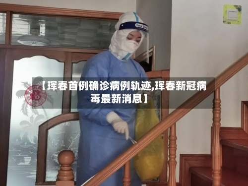 【珲春首例确诊病例轨迹,珲春新冠病毒最新消息】