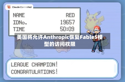 美国将允许Anthropic恢复Fable5模型的访问权限
