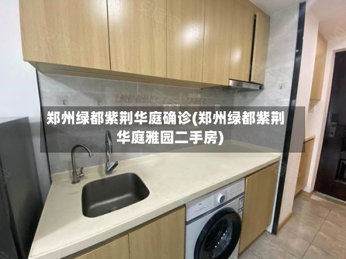 郑州绿都紫荆华庭确诊(郑州绿都紫荆华庭雅园二手房)-第3张图片