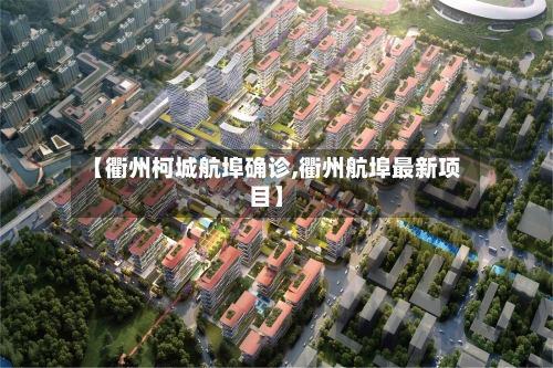 【衢州柯城航埠确诊,衢州航埠最新项目】