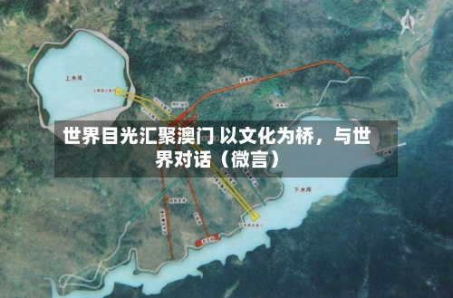 世界目光汇聚澳门 以文化为桥	，与世界对话（微言）-第2张图片