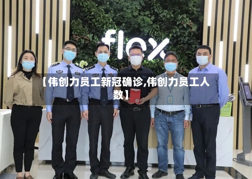 【伟创力员工新冠确诊,伟创力员工人数】
