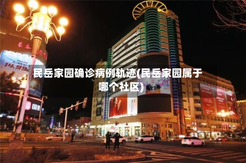 民岳家园确诊病例轨迹(民岳家园属于哪个社区)