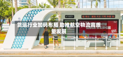 货运行业加码布局 助推航空物流高质量发展
