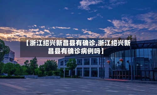 【浙江绍兴新昌县有确诊,浙江绍兴新昌县有确诊病例吗】
