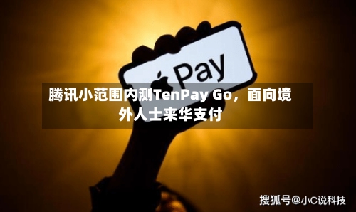 腾讯小范围内测TenPay Go，面向境外人士来华支付