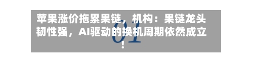 苹果涨价拖累果链，机构：果链龙头韧性强，AI驱动的换机周期依然成立！