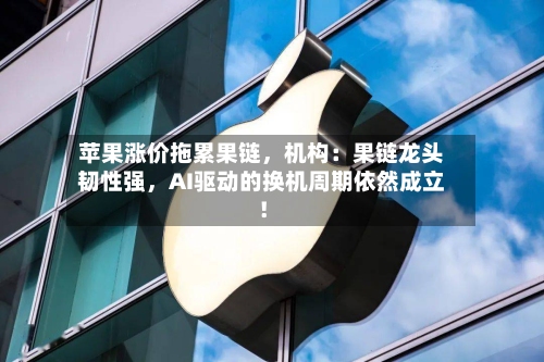苹果涨价拖累果链，机构：果链龙头韧性强	，AI驱动的换机周期依然成立！-第2张图片