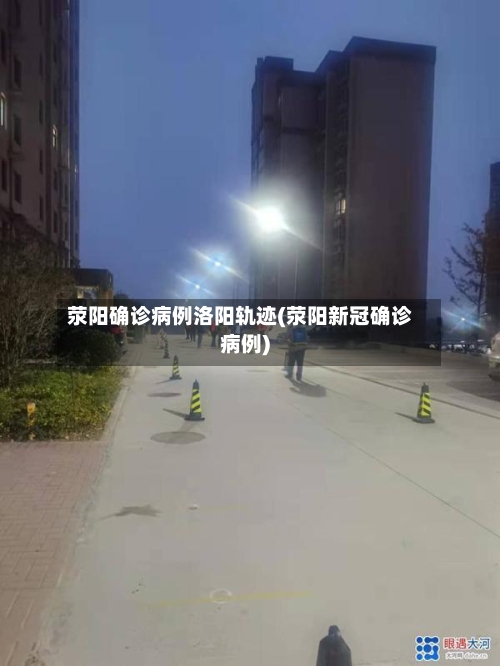 荥阳确诊病例洛阳轨迹(荥阳新冠确诊病例)