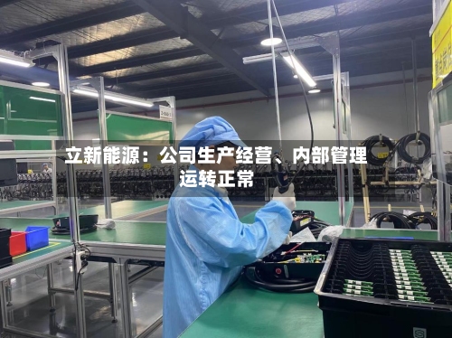 立新能源：公司生产经营、内部管理运转正常-第1张图片