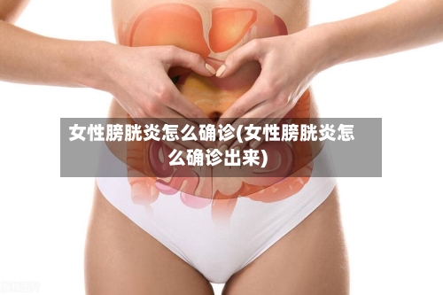 女性膀胱炎怎么确诊(女性膀胱炎怎么确诊出来)