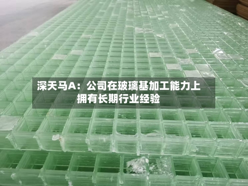 深天马A：公司在玻璃基加工能力上拥有长期行业经验