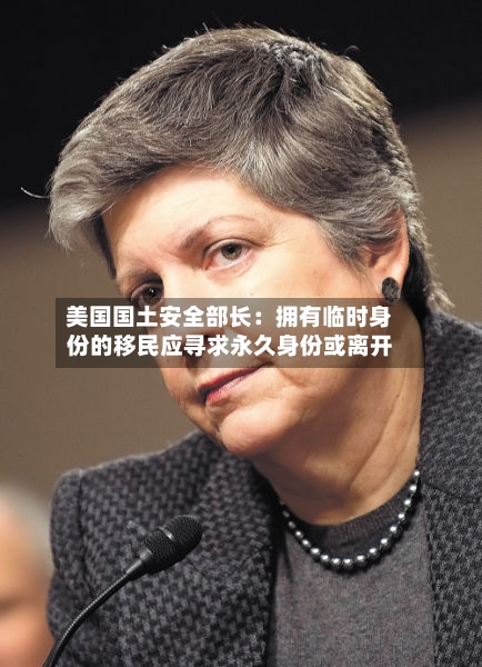 美国国土安全部长：拥有临时身份的移民应寻求永久身份或离开
